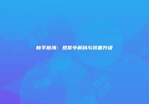 新手航海：悬赏令解码与装备升级