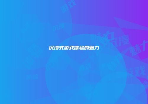 沉浸式游戏体验的魅力