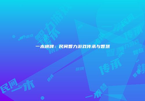 一木棋牌：民间智力游戏传承与智慧