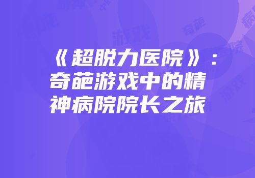 《超脱力医院》:奇葩游戏中的精神病院院长之旅
