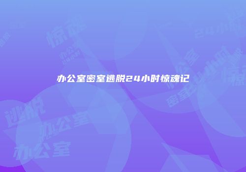办公室密室逃脱24小时惊魂记