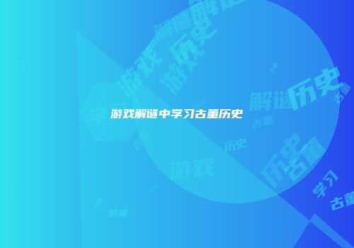 游戏解谜中学习古董历史