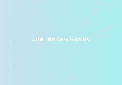 三打哈：纸牌江湖入门与进阶技巧