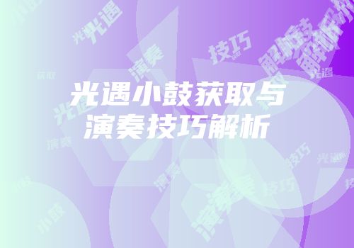 光遇小鼓获取与演奏技巧解析