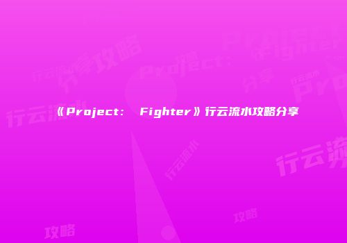 《Project： Fighter》行云流水攻略分享