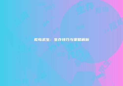 荒岛求生：生存技巧与策略解析