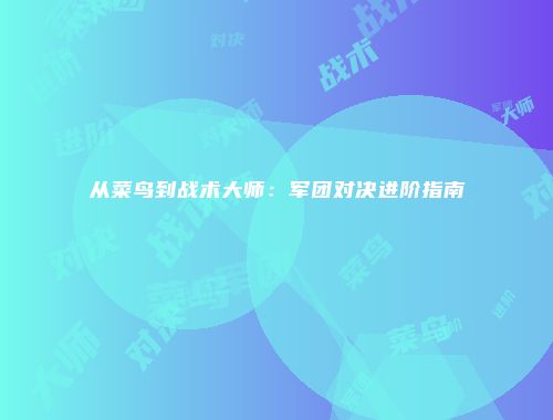 从菜鸟到战术大师：军团对决进阶指南