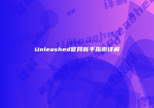 Unleashed官网新手指南详解