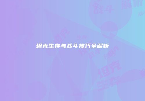 坦克生存与战斗技巧全解析