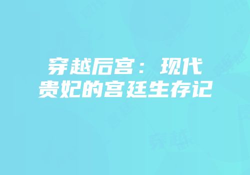 穿越后宫：现代贵妃的宫廷生存记