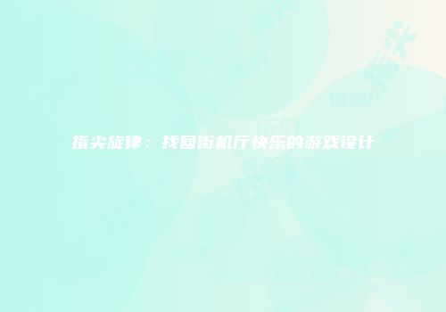 指尖旋律：找回街机厅快乐的游戏设计