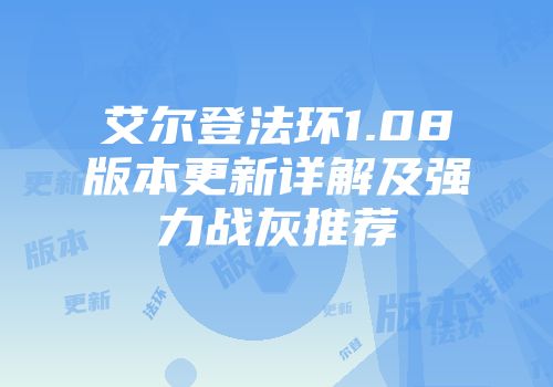 艾尔登法环1.08版本更新详解及强力战灰推荐
