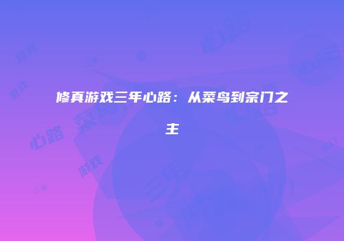 修真游戏三年心路：从菜鸟到宗门之主