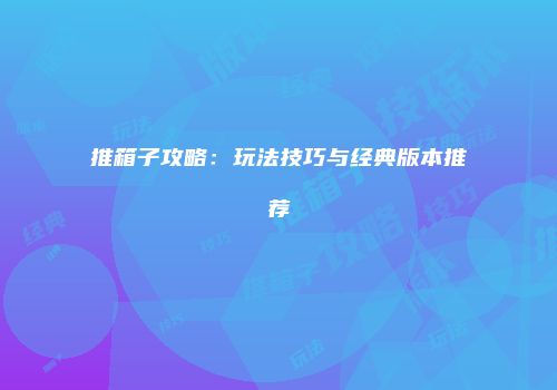 推箱子攻略：玩法技巧与经典版本推荐