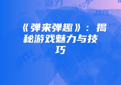 《弹来弹趣》：揭秘游戏魅力与技巧