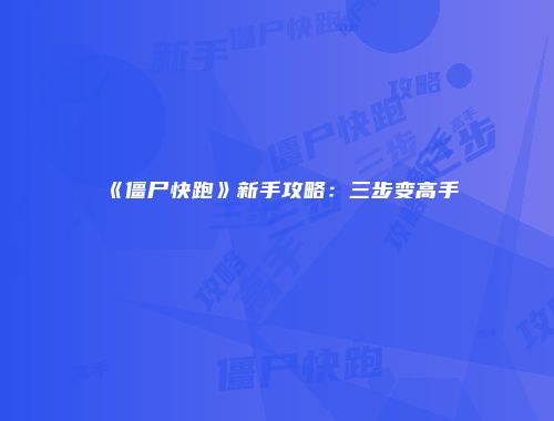 《僵尸快跑》新手攻略：三步变高手