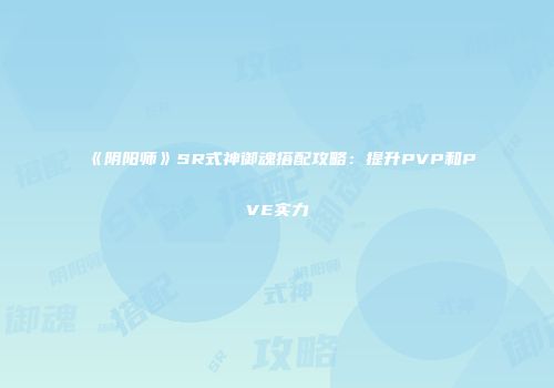 《阴阳师》SR式神御魂搭配攻略:提升PVP和PVE实力