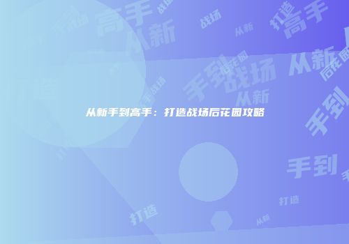 从新手到高手:打造战场后花园攻略