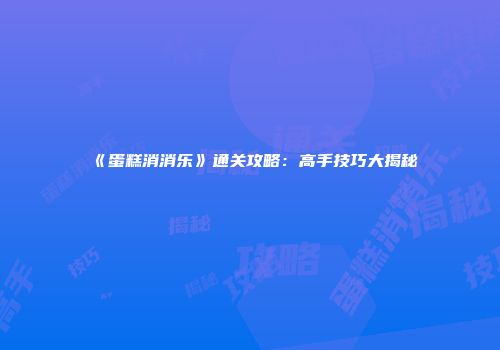 《蛋糕消消乐》通关攻略：高手技巧大揭秘