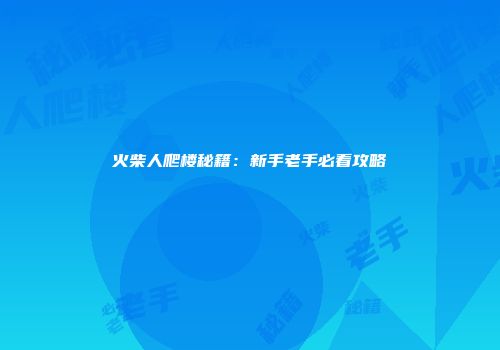 火柴人爬楼秘籍：新手老手必看攻略