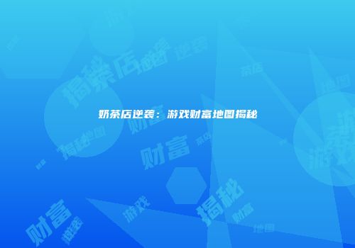 奶茶店逆袭:游戏财富地图揭秘