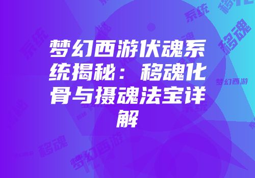 梦幻西游伏魂系统揭秘：移魂化骨与摄魂法宝详解