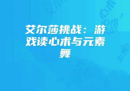 艾尔莎挑战：游戏读心术与元素舞