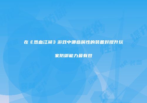在《热血江湖》游戏中哪些属性的装备对提升玩家防御能力最有效