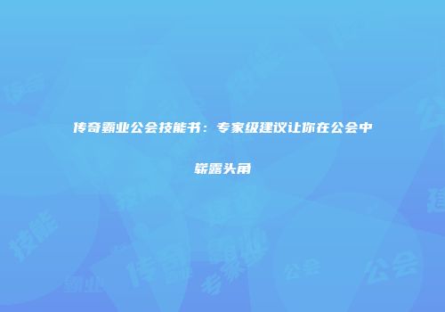 传奇霸业公会技能书:专家级建议让你在公会中崭露头角