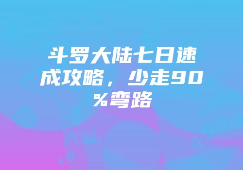 斗罗大陆七日速成攻略,少走90%弯路