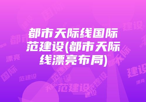 都市天际线国际范建设(都市天际线漂亮布局)
