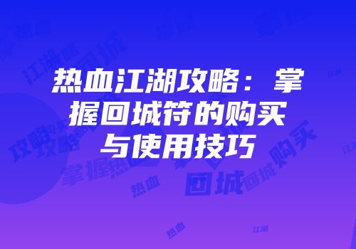 热血江湖攻略:掌握回城符的购买与使用技巧