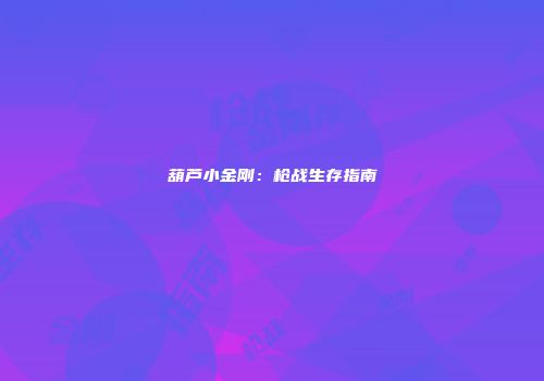 葫芦小金刚：枪战生存指南