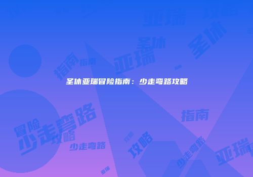 圣休亚瑞冒险指南:少走弯路攻略