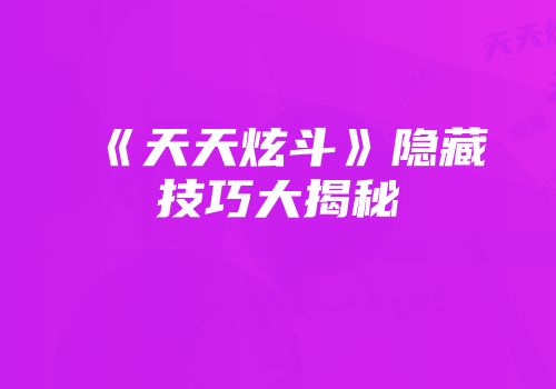 《天天炫斗》隐藏技巧大揭秘