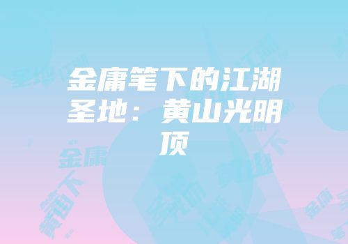 金庸笔下的江湖圣地：黄山光明顶