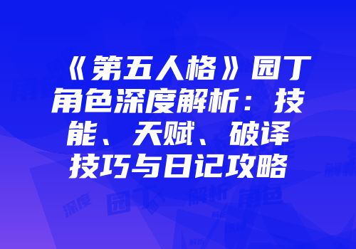 《第五人格》园丁角色深度解析：技能、天赋、破译技巧与日记攻略