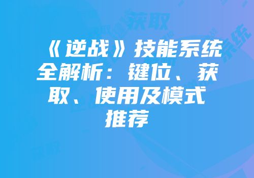 《逆战》技能系统全解析：键位、获取、使用及模式推荐