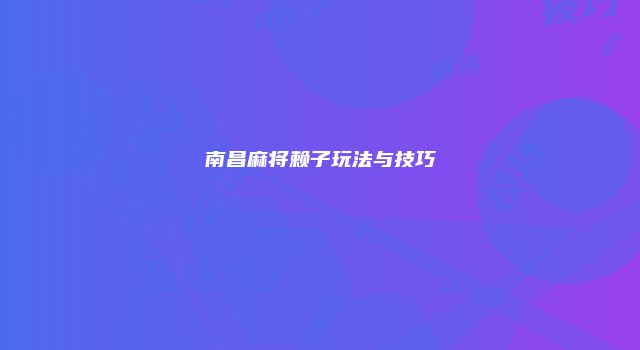 南昌麻将赖子玩法与技巧