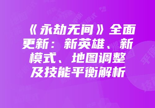 《永劫无间》全面更新：新英雄、新模式、地图调整及技能平衡解析
