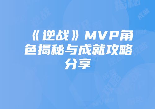 《逆战》MVP角色揭秘与成就攻略分享