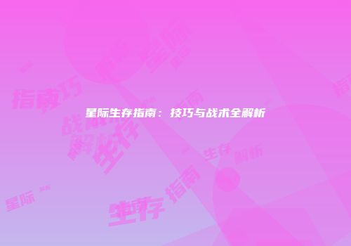 星际生存指南：技巧与战术全解析
