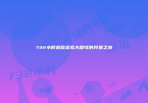 732小时追踪虚拟大脚怪的狩猎之旅