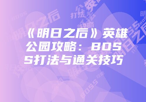 《明日之后》英雄公园攻略：BOSS打法与通关技巧