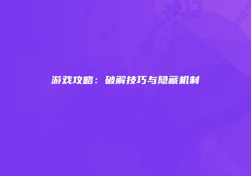 游戏攻略：破解技巧与隐藏机制
