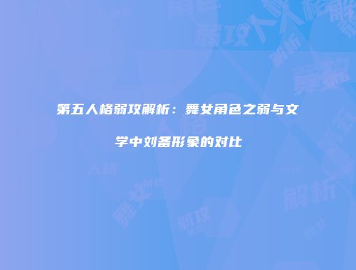 第五人格弱攻解析:舞女角色之弱与文学中刘备形象的对比