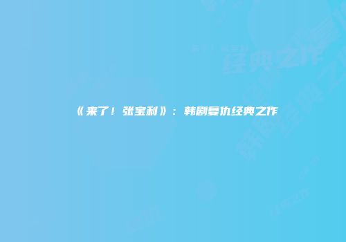 《来了！张宝利》：韩剧复仇经典之作