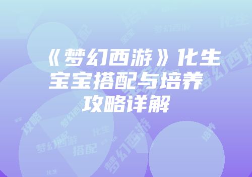《梦幻西游》化生宝宝搭配与培养攻略详解