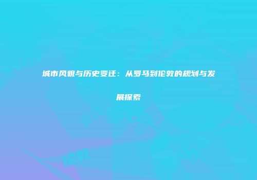 城市风貌与历史变迁：从罗马到伦敦的规划与发展探索