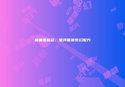 糖糖蛋糕店：星河慕斯梦幻配方